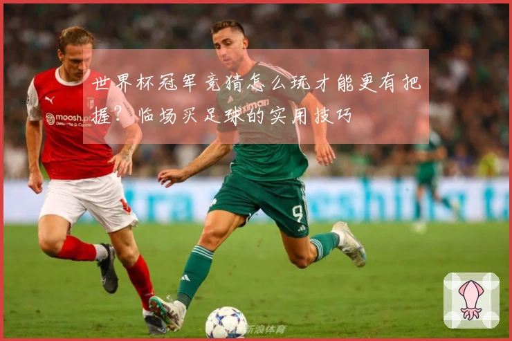 世界杯冠军竞猜怎么玩才能更有把握？临场买足球的实用技巧