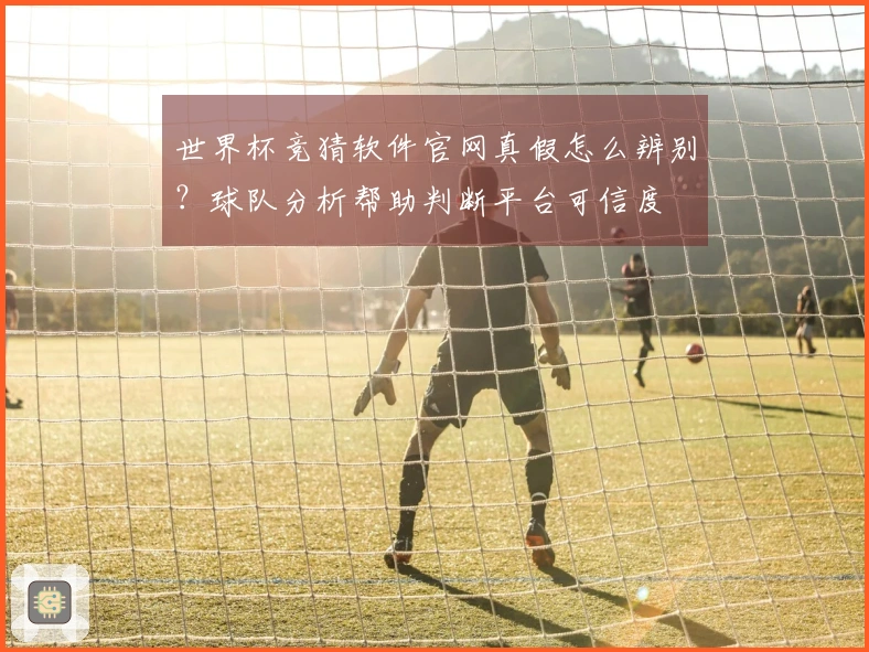 世界杯竞猜软件官网真假怎么辨别？球队分析帮助判断平台可信度