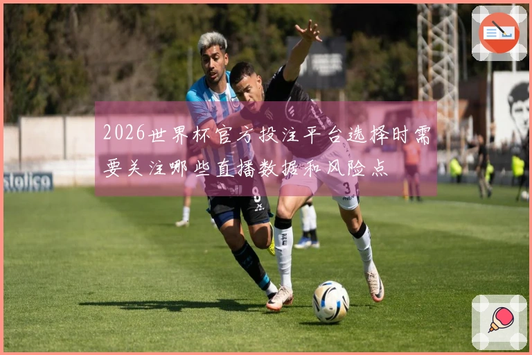2026世界杯官方投注平台选择时需要关注哪些直播数据和风险点