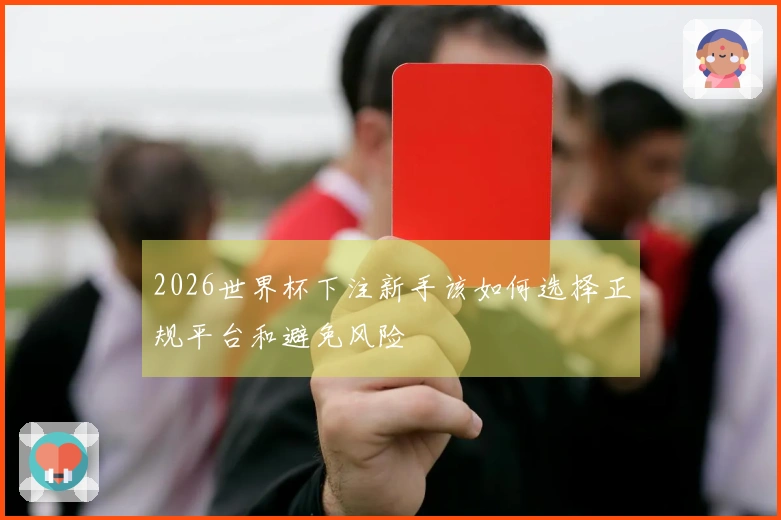 2026世界杯下注新手该如何选择正规平台和避免风险