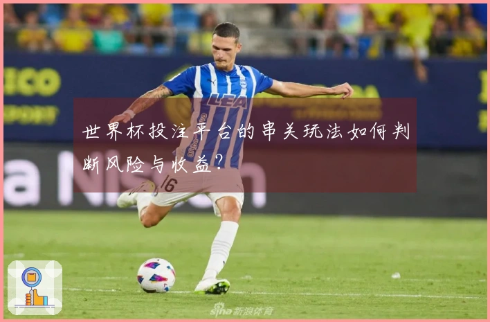 世界杯投注平台的串关玩法如何判断风险与收益？